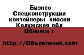 Бизнес Спецконструкции, контейнеры, киоски. Калужская обл.,Обнинск г.